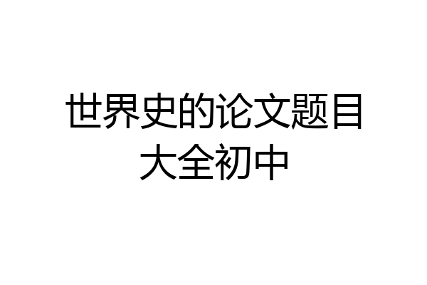 世界史的论文题目大全初中