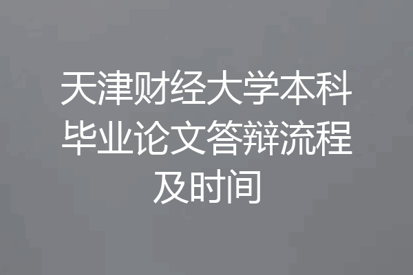 天津财经大学本科毕业论文答辩流程及时间