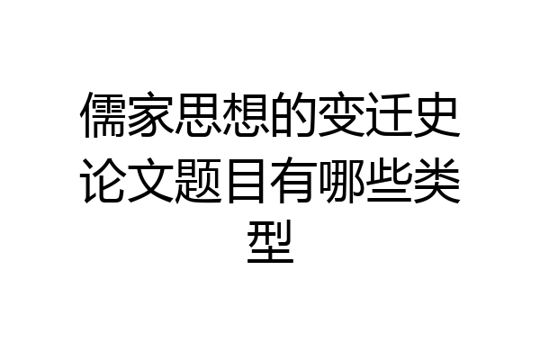 儒家思想的变迁史论文题目有哪些类型