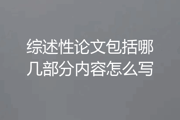 综述性论文包括哪几部分内容怎么写