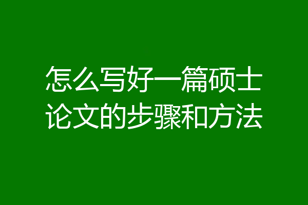 怎么写好一篇硕士论文的步骤和方法