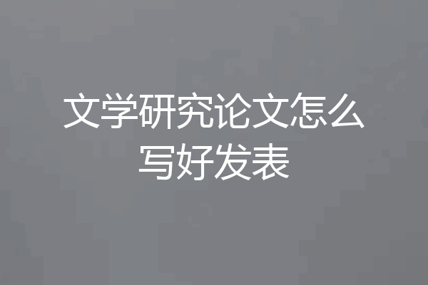 文学研究论文怎么写好发表