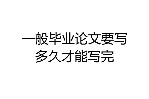 一般毕业论文要写多久才能写完