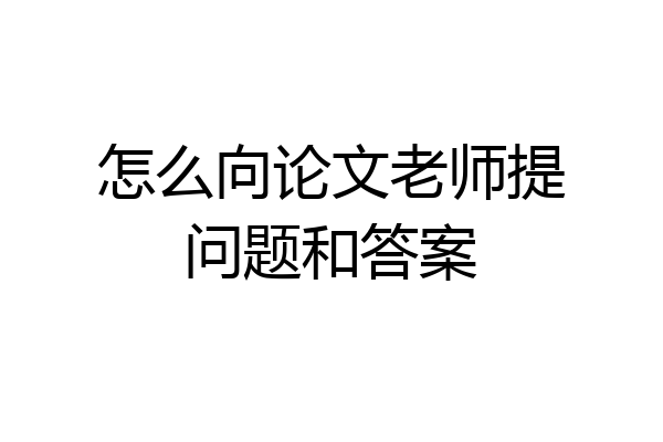 怎么向论文老师提问题和答案
