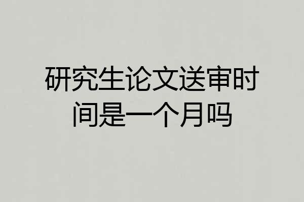 研究生论文送审时间是一个月吗