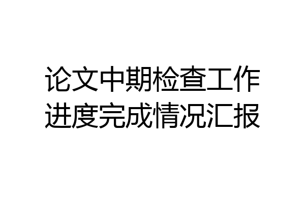 论文中期检查工作进度完成情况汇报