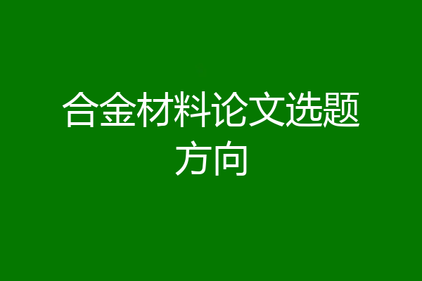 合金材料论文选题方向