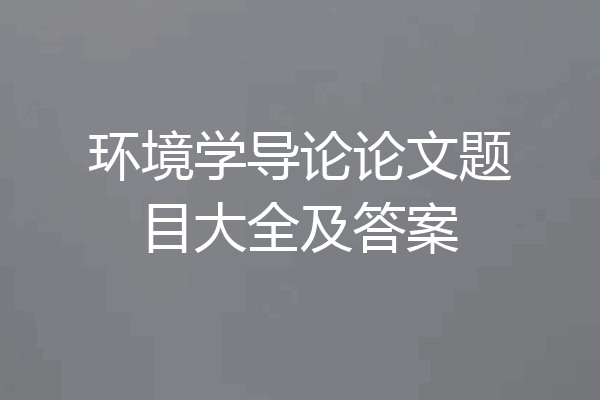 环境学导论论文题目大全及答案