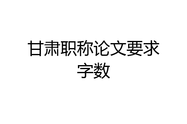 甘肃职称论文要求字数