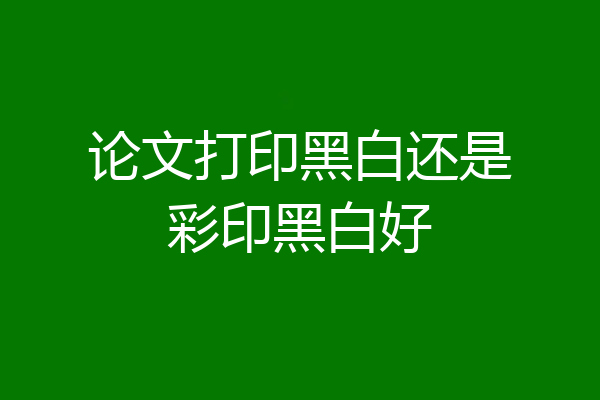 论文打印黑白还是彩印黑白好