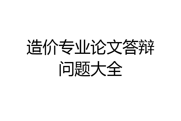造价专业论文答辩问题大全