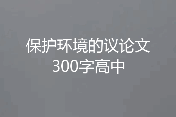 保护环境的议论文300字高中