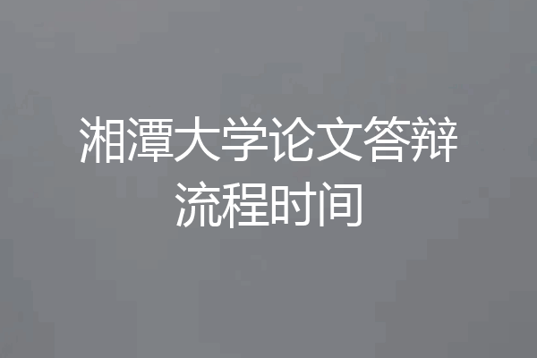 湘潭大学论文答辩流程时间