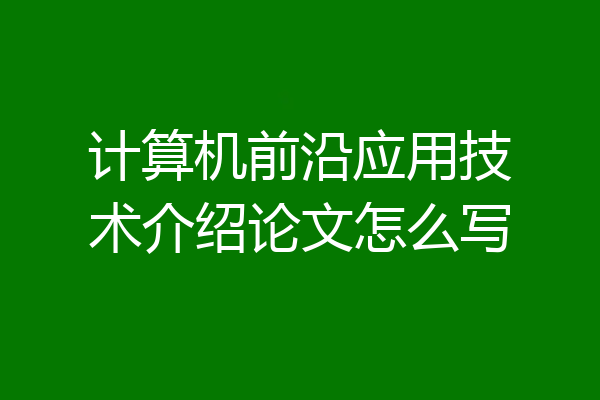 计算机前沿应用技术介绍论文怎么写