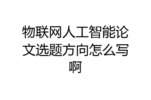 物联网人工智能论文选题方向怎么写啊
