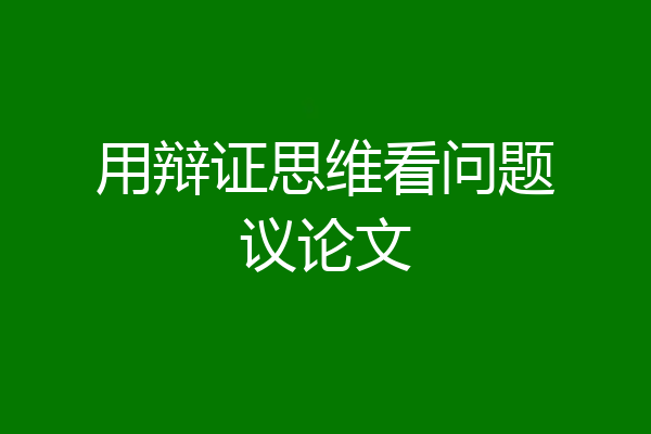 用辩证思维看问题议论文
