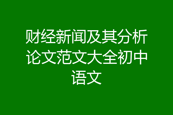 财经新闻及其分析论文范文大全初中语文
