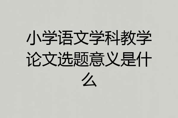 小学语文学科教学论文选题意义是什么