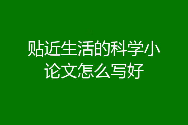 贴近生活的科学小论文怎么写好