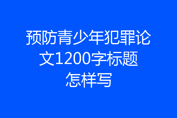 预防青少年犯罪论文1200字标题怎样写