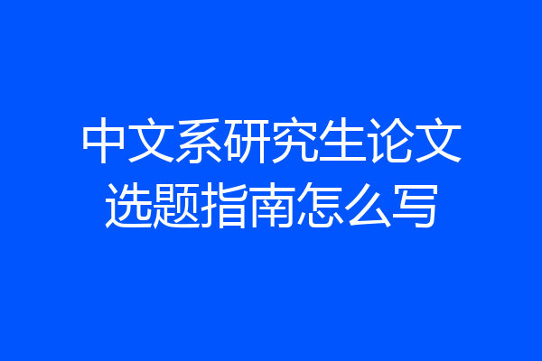 中文系研究生论文选题指南怎么写