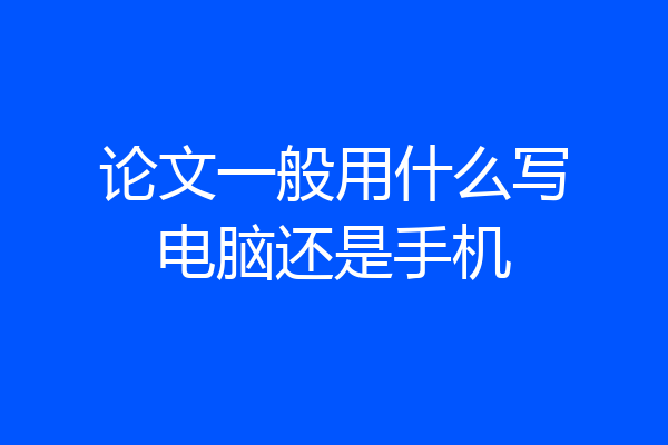 论文一般用什么写电脑还是手机