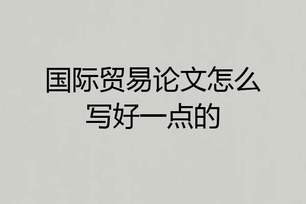 国际贸易论文怎么写好一点的