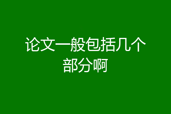 论文一般包括几个部分啊