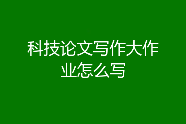科技论文写作大作业怎么写