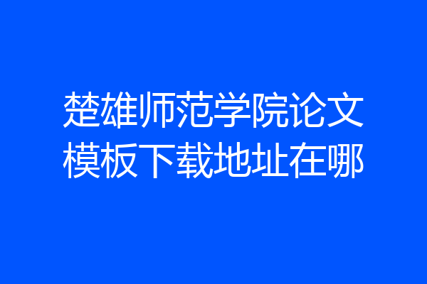 楚雄师范学院论文模板下载地址在哪
