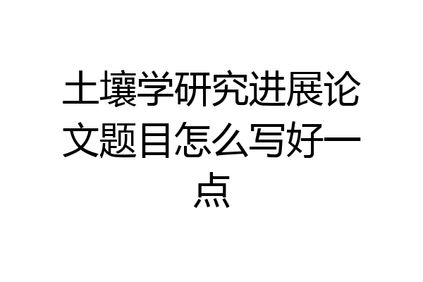 土壤学研究进展论文题目怎么写好一点
