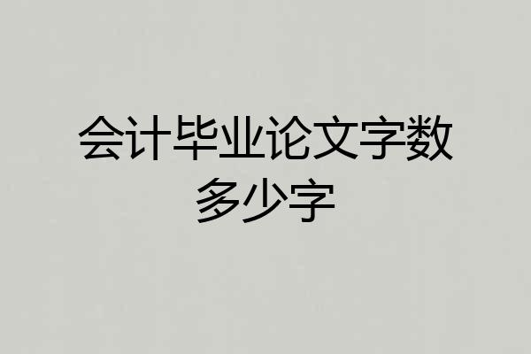 会计毕业论文字数多少字