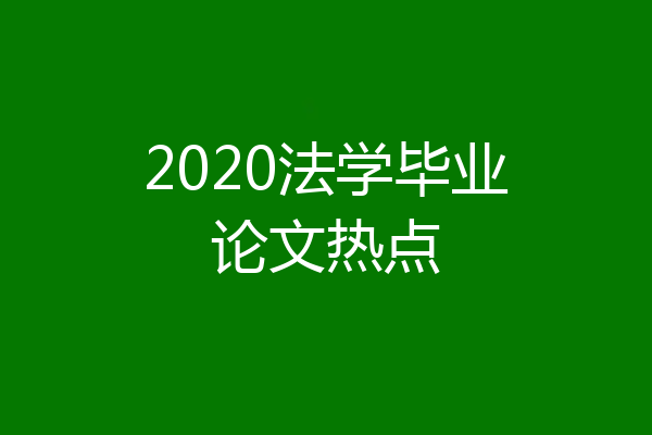 2020法学毕业论文热点