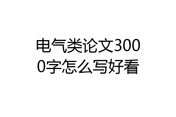 电气类论文3000字怎么写好看
