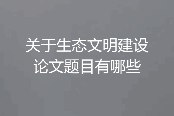 关于生态文明建设论文题目有哪些