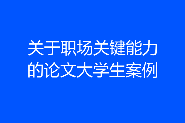 关于职场关键能力的论文大学生案例