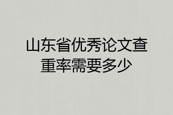 山东省优秀论文查重率需要多少