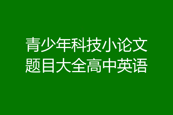青少年科技小论文题目大全高中英语