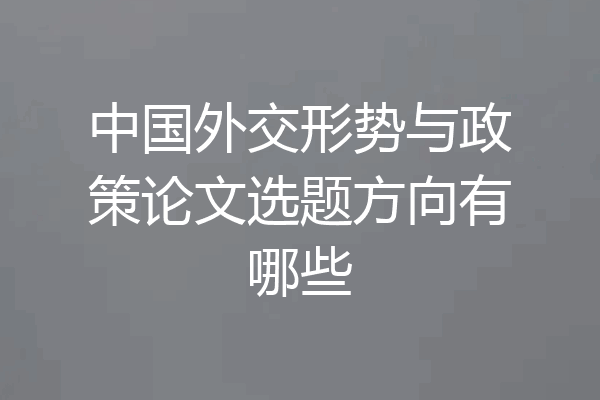 中国外交形势与政策论文选题方向有哪些