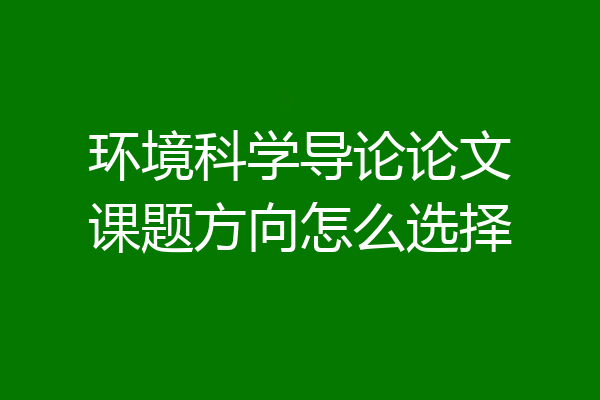 环境科学导论论文课题方向怎么选择