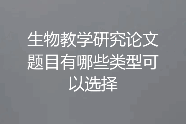 生物教学研究论文题目有哪些类型可以选择