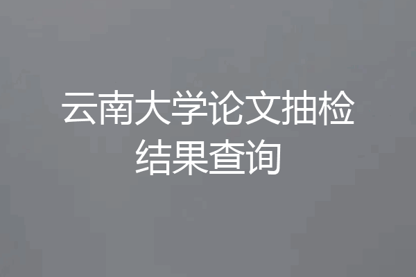 云南大学论文抽检结果查询