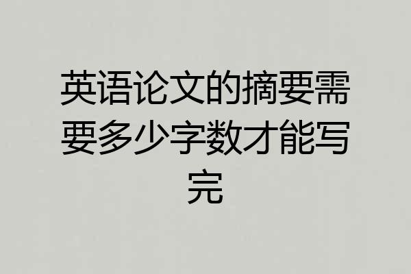 英语论文的摘要需要多少字数才能写完