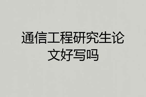 通信工程研究生论文好写吗
