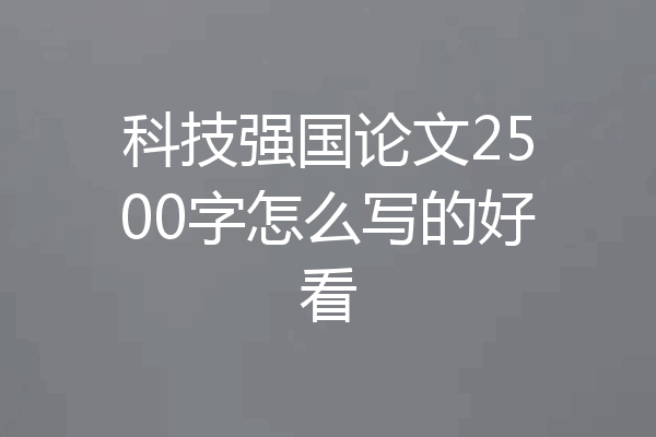 科技强国论文2500字怎么写的好看