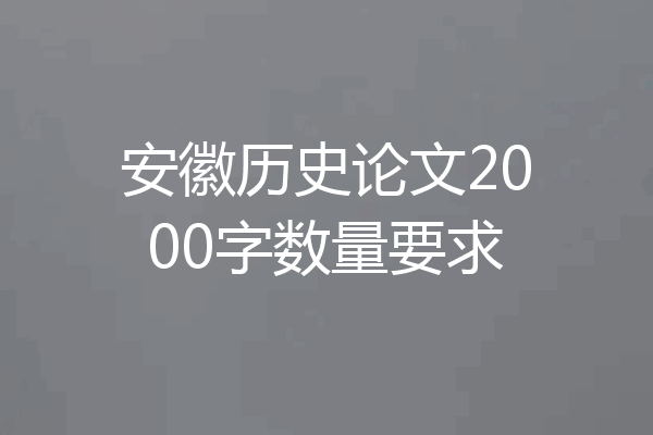 安徽历史论文2000字数量要求