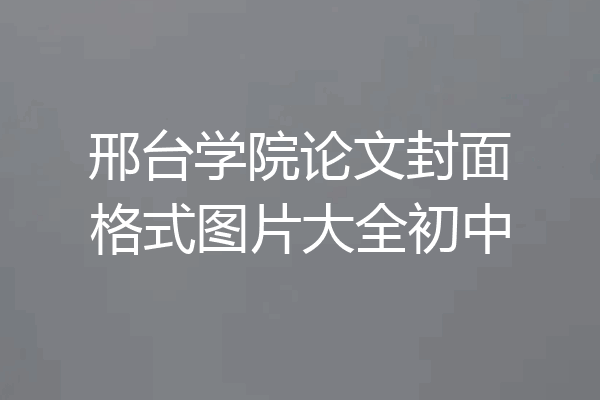 邢台学院论文封面格式图片大全初中