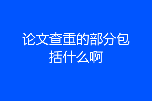 论文查重的部分包括什么啊