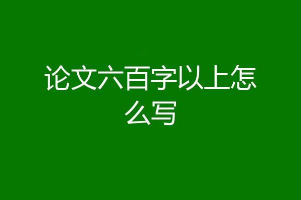 论文六百字以上怎么写