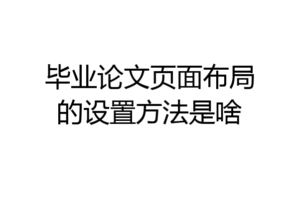 毕业论文页面布局的设置方法是啥